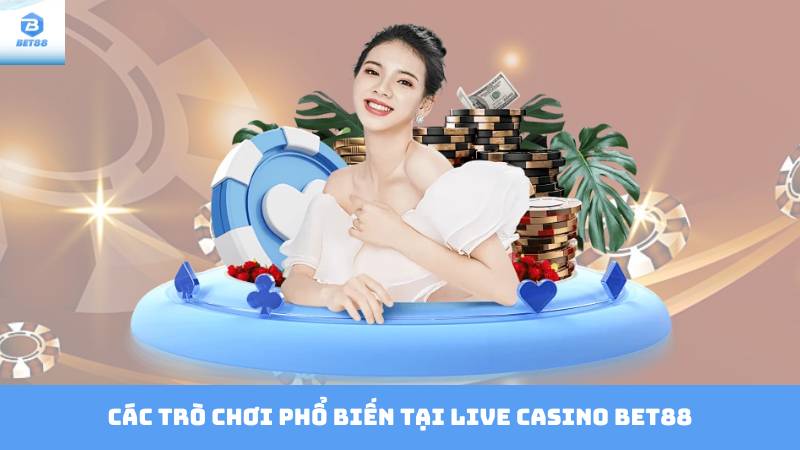 Live Casino Bet88 - Gặp Gỡ Dealer Xinh Đẹp Thưởng Khủng 3 Các trò chơi phổ biến tại Live Casino Bet88