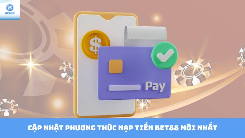 Nạp Tiền Bet88 - Cập Nhật Thông Tin Và Hướng Dẫn 4 Cập nhật phương thức nạp tiền Bet88 mới nhất
