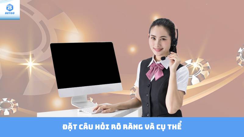 Liên Hệ Bet88 3 Đặt câu hỏi rõ ràng và cụ thể