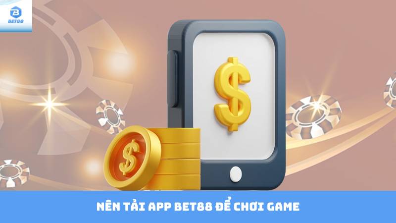 Tải App Bet88 – Trải Nghiệm Game Mượt Mà Trên Di Động 2 Nên Tải App Bet88 Để Chơi Game
